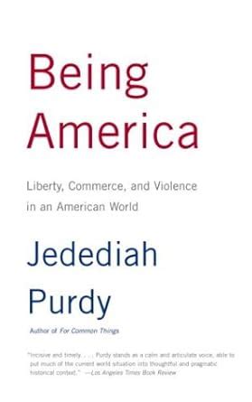 Being America Liberty Commerce and Violence in an American World Ebook Doc