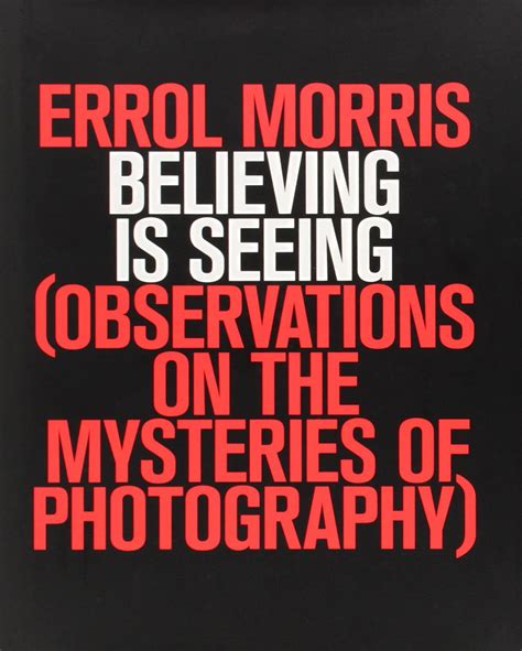 Believing Is Seeing Observations on the Mysteries of Photography