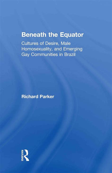 Beneath the Equator Cultures of Desire Male Homosexuality and Emerging Gay Communities in Brazil Doc