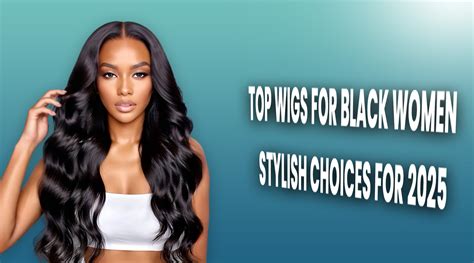 Best Wigs for Black Women: Slay Your Look Today!