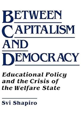 Between Capitalism and Democracy Educational Policy and the Crisis of the Welfare State Reader