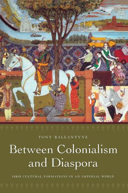 Between Colonialism and Diaspora Sikh Cultural Formations in an Imperial World Reader