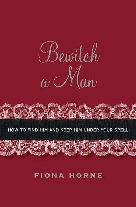 Bewitch a Man How to Find Him and Keep Him Under Your Spell Reader