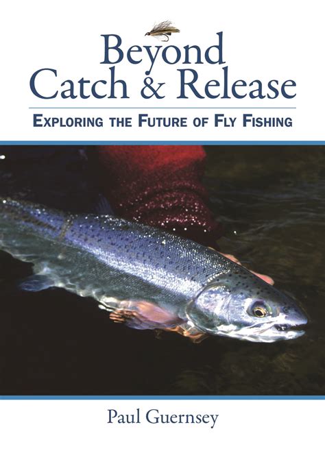 Beyond Catch & Release Exploring the Future of Fly Fishing Epub
