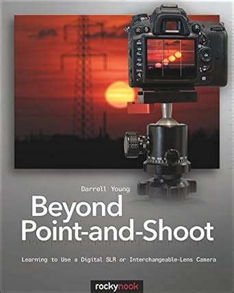 Beyond Point-and-Shoot Learning to Use a Digital SLR or Interchangeable-Lens Camera Epub