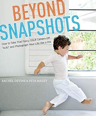 Beyond Snapshots How to Take That Fancy DSLR Camera Off &amp Kindle Editon