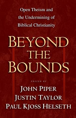 Beyond the Bounds Open Theism and the Undermining of Biblical Christianity Reader