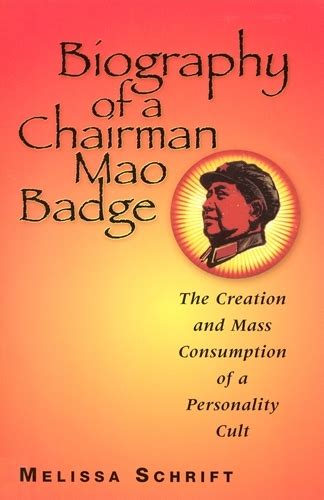 Biography of a Chairman Mao Badge The Creation and Mass Consumption of a Personality Cult Reader