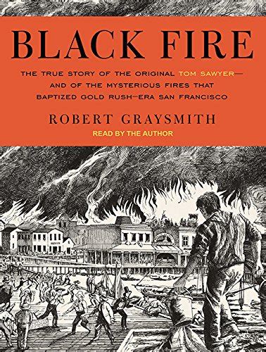 Black Fire The True Story of the Original Tom Sawyer-and of the Mysterious Fires That Baptized Gold Rush-Era San Francisco PDF