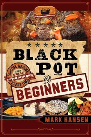 Black Pot For Beginners Sure-Fire Methods to Get a Great Dutch Oven Dish Every Time PDF