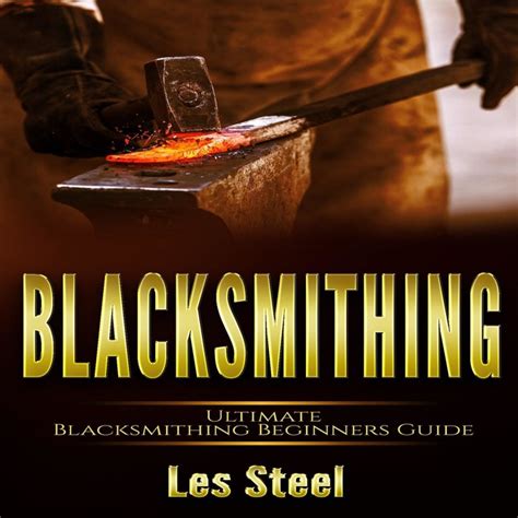 Blacksmithing Ultimate Blacksmithing Beginners Guide Easy and Useful DIY Step-by-Step Blacksmithing Projects for the New Enthusiastic Blacksmith along To BlacksmithHow to Make a Knife Epub