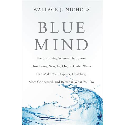 Blue Mind The Surprising Science That Shows How Being near in on or under Water Can Make You Happier Healthier More Connected and Better at What You Do Kindle Editon