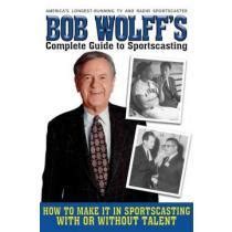 Bob Wolff's Complete Guide to Sportscasting: How to Make It in Sportscasting (W Kindle Editon