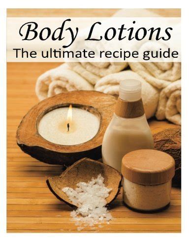 Body Lotions The Ultimate Guide Over 30 Hydrating and Refreshing Recipes Kindle Editon