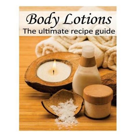 Body Lotions The Ultimate Recipe Guide Over 30 Hydrating and Refreshing Recipes Doc