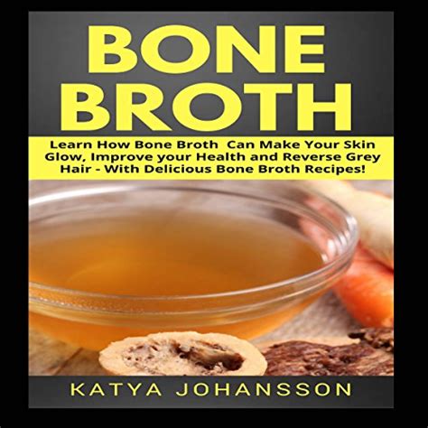 Bone Broth Learn How Bone Broth Can Make Your Skin Glow Improve your Health and Reverse Grey Hair With Delicious Bone Broth Recipes Reader