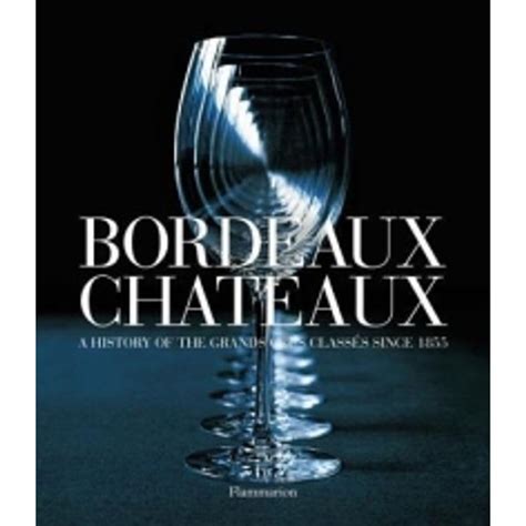 Bordeaux Chateaux A History of the Grands Crus Classes since 1855