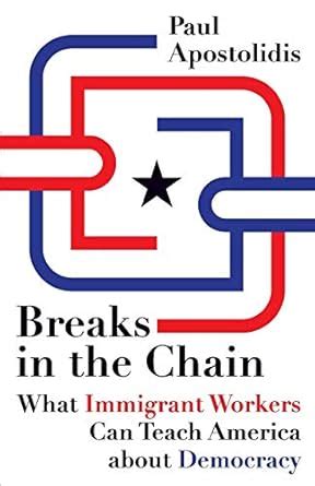 Breaks in the Chain What Immigrant Workers Can Teach America about Democracy Reader