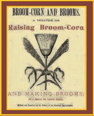 Broom-corn And Brooms A Treatise On Raising Broom-corn And Making Brooms On A Small Or Large Scale Doc