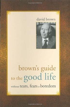 Brown s Guide to the Good Life Without Tears Fears or Boredom Reader