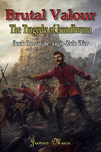 Brutal Valour The Tragedy of Isandlwana The Anglo-Zulu War Volume 1 Epub