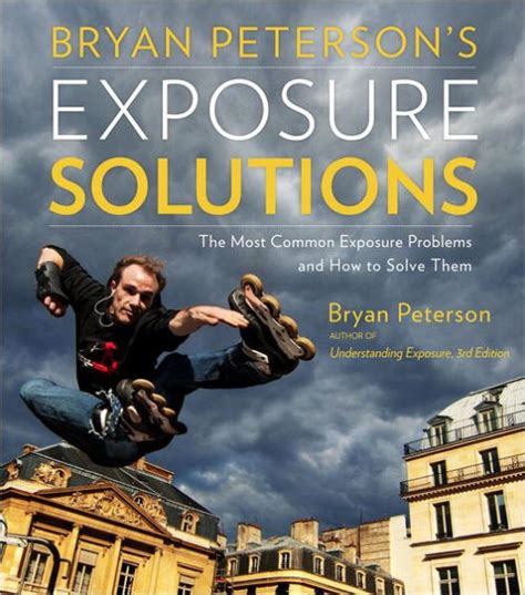 Bryan Peterson s Exposure Solutions The Most Common Photography Problems and How to Solve Them Reader