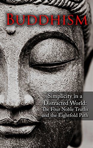Buddhism Simplicity in a Distracted World The Four Noble Truths and The Eightfold Path Philosophy Freedom Zen Advanced and Beginner Friendly Book 1 PDF