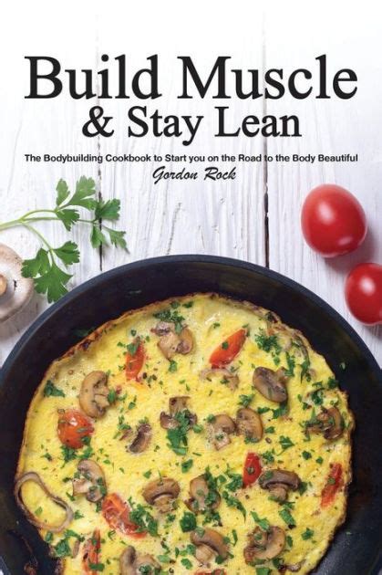 Build Muscle and Stay Lean The Bodybuilding Cookbook to Start you on the Road to the Body Beautiful Doc