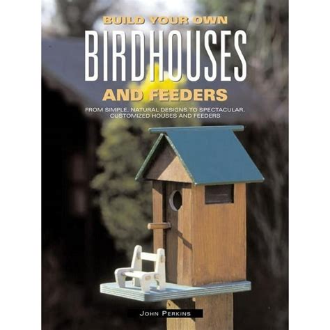 Build Your Own Birdhouses and Feeders: From Simple, Natural Designs to Spectacular, Customized Hous PDF