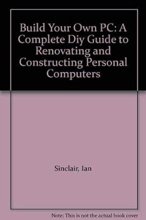 Build Your Own PC A Complete Diy Guide to Renovating and Constructing Personal Computers Kindle Editon