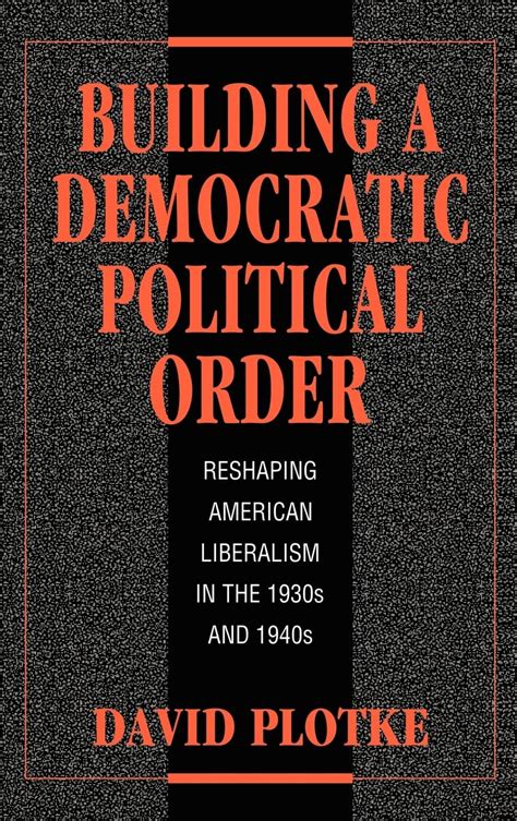 Building a Democratic Political Order Reshaping American Liberalism in the 1930s and 1940s Doc