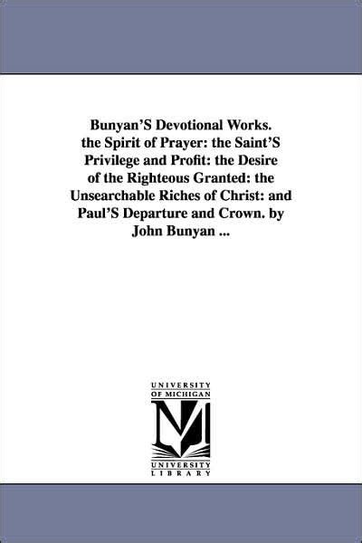 Bunyan s Devotional Works The Spirit Of Prayer The Saint s Privilege And Profit The Desire Of The Righteous Granted The Unsearchable Riches Of Christ And Paul s Departure And Crown Epub