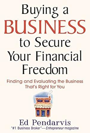 Buying a Business to Secure Your Financial Freedom Finding and Evaluating the Business That& PDF