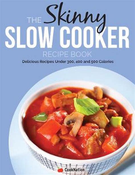 By CookNation The Skinny Slow Cooker Recipe Book Delicious Recipes Under 300 400 And 500 Calories Cooknation Paperback Doc