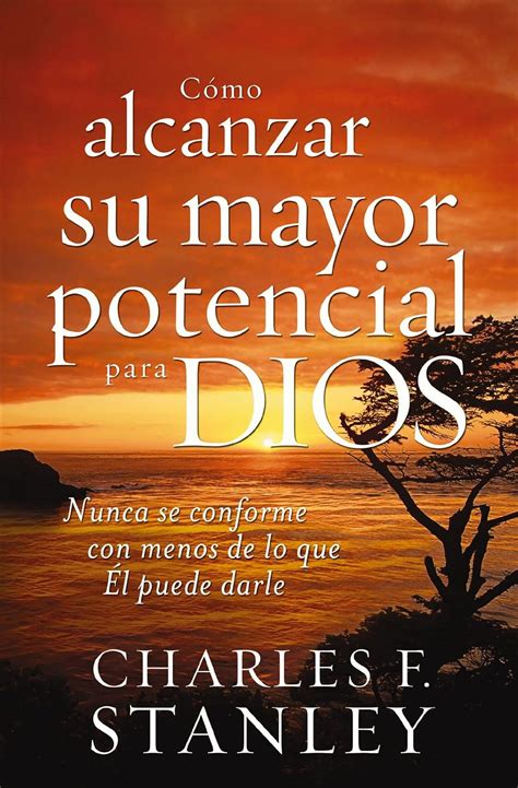 CÃ³mo alcanzar su mayor potencial para Dios Nunca se conforme con menos de lo que Ã‰l puede darle Spanish Edition PDF