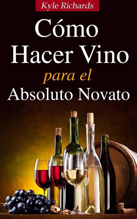 Cómo Hacer Vino Para El Absoluto Novato Spanish Edition Kindle Editon