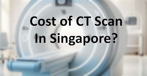 CT Scan in Singapore Polyclinic: Unveiling Costs and Getting the Best Value