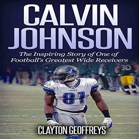 Calvin Johnson The Inspiring Story of One of Football s Greatest Wide Receivers Football Biography Books