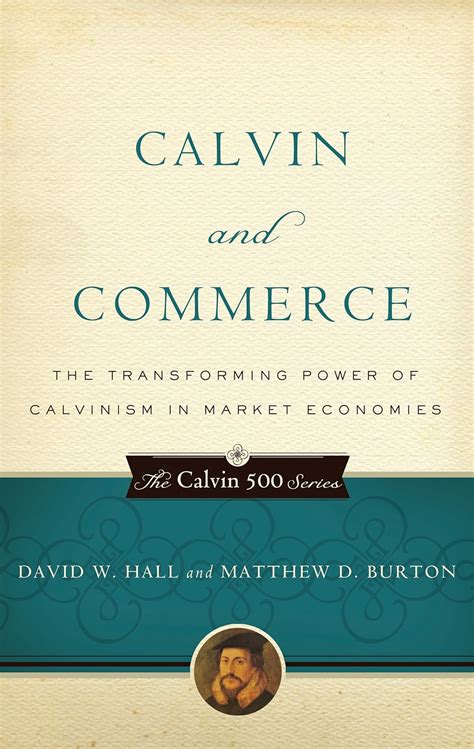 Calvin and Commerce The Transforming Power of Calvinism in Market Economies Doc