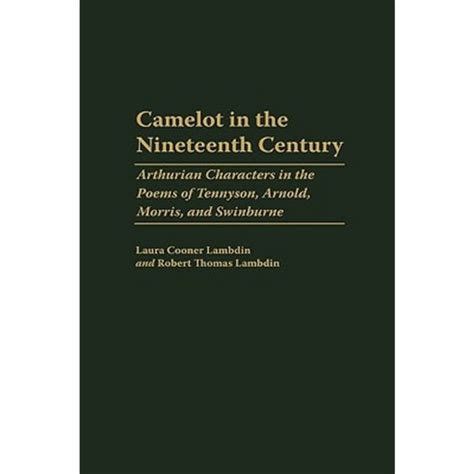 Camelot in the Nineteenth Century Arthurian Characters in the Poems of Tennyson, Arnold, Morris, and Reader