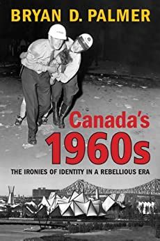 Canadas 1960s: The Ironies of Identity in a Rebellious Era Ebook Kindle Editon