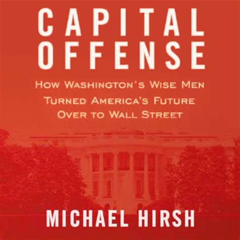 Capital Offense How Washington s Wise Men Turned America s Future Over to Wall Street Doc