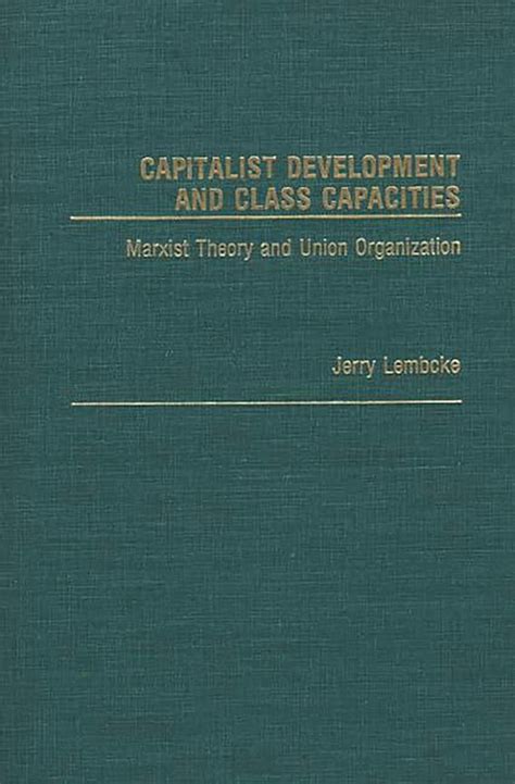 Capitalist Development and Class Capacities Marxist Theory and Union Organization PDF