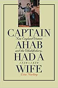 Captain Ahab Had a Wife: New England Women and the Whalefishery, 1720-1870 (Gender and American Cul Doc