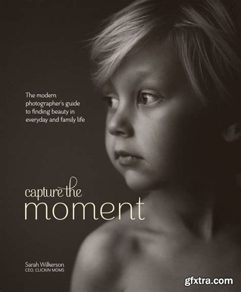 Capture the Moment The Modern Photographer s Guide to Finding Beauty in Everyday and Family Life Reader