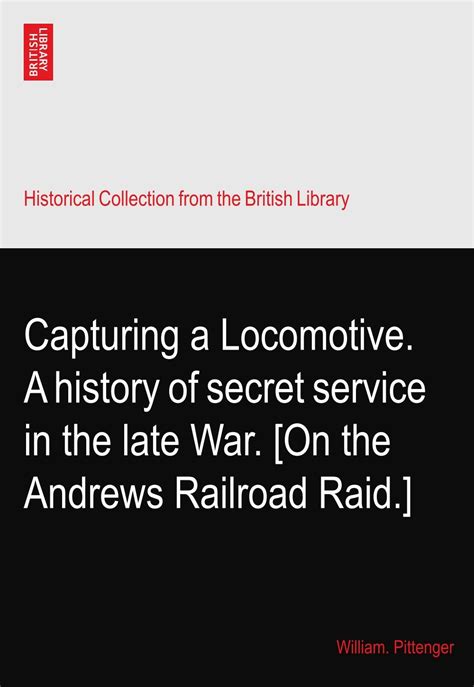 Capturing a Locomotive A History of Secret Service in the Late War Doc