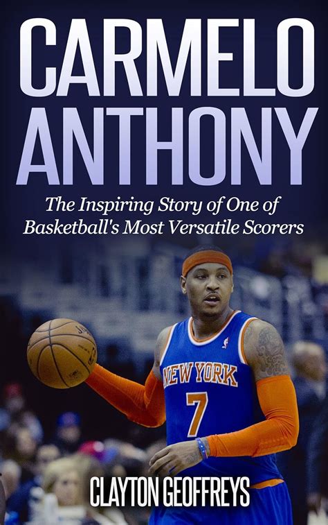 Carmelo Anthony The Inspiring Story of One of Basketball s Most Versatile Scorers Basketball Biography Books