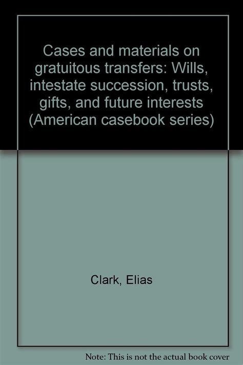 Cases and Materials on Gratuitous Transfers Wills Intestate Succession Trusts Gifts Future Interests and Estate and Gift Taxation American Casebook Series Epub