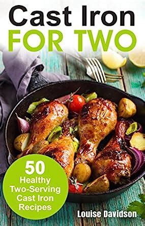 Cast Iron for Two 50 Healthy Two-Serving Cast Iron Recipes Cooking for Two Cookbook Volume 2 Reader