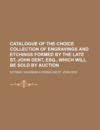 Catalogue of the Choice Collection of Engravings and Etchings Formed by the Late St. John Dent PDF